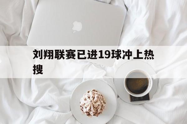 刘翔联赛已进19球冲上热搜(刘翔联赛已进19球冲上热搜是真的吗)|欢乐捕鱼游戏